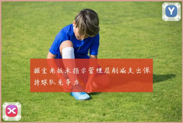 掘金老板未指示管理层削减支出保持球队竞争力