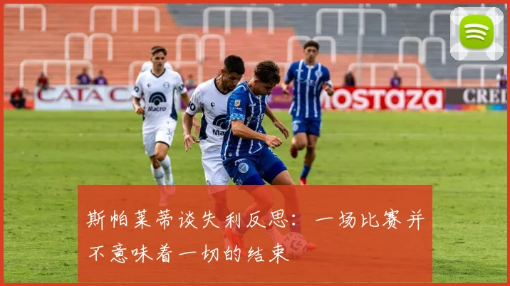 斯帕莱蒂谈失利反思：一场比赛并不意味着一切的结束
