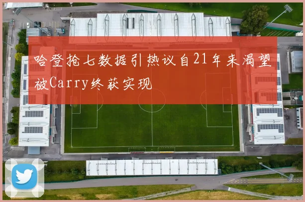 哈登抢七数据引热议自21年来渴望被Carry终获实现