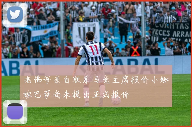 老佛爷亲自联系马竞主席报价小蜘蛛巴萨尚未提出正式报价