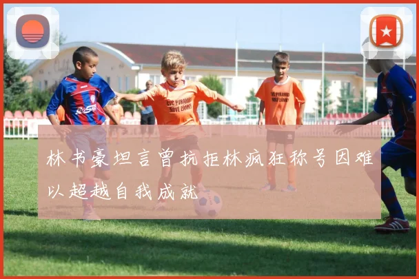 林书豪坦言曾抗拒林疯狂称号因难以超越自我成就