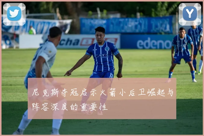 尼克斯夺冠启示火箭小后卫崛起与阵容深度的重要性
